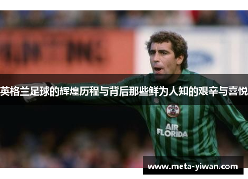 英格兰足球的辉煌历程与背后那些鲜为人知的艰辛与喜悦