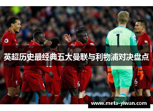 英超历史最经典五大曼联与利物浦对决盘点