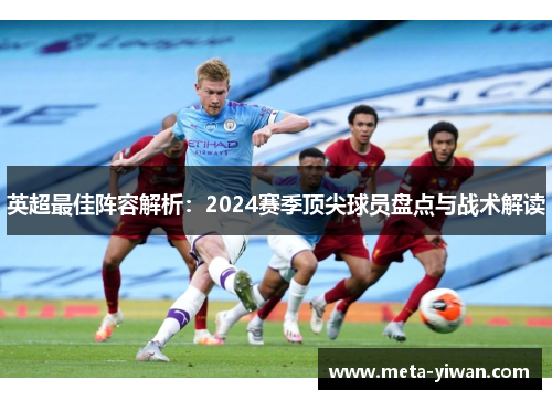 英超最佳阵容解析：2024赛季顶尖球员盘点与战术解读