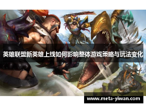 英雄联盟新英雄上线如何影响整体游戏策略与玩法变化