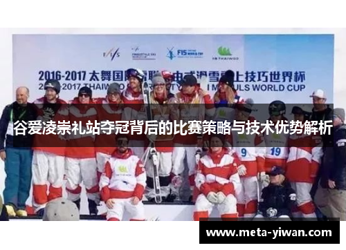 谷爱凌崇礼站夺冠背后的比赛策略与技术优势解析