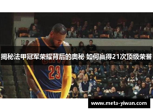 揭秘法甲冠军荣耀背后的奥秘 如何赢得21次顶级荣誉