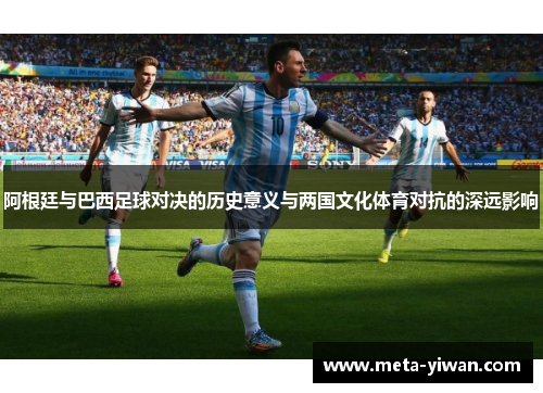 阿根廷与巴西足球对决的历史意义与两国文化体育对抗的深远影响