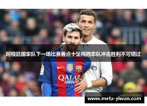 阿根廷国家队下一场比赛看点十足梅西率队冲击胜利不可错过