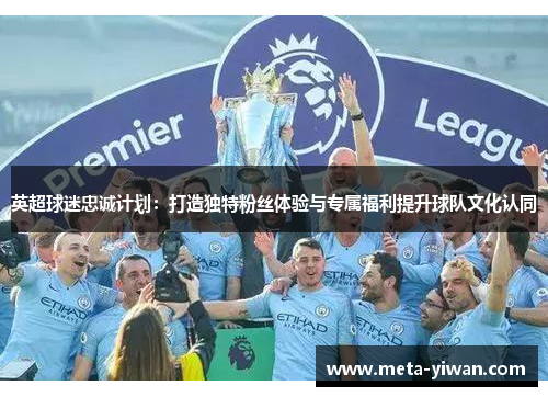英超球迷忠诚计划：打造独特粉丝体验与专属福利提升球队文化认同