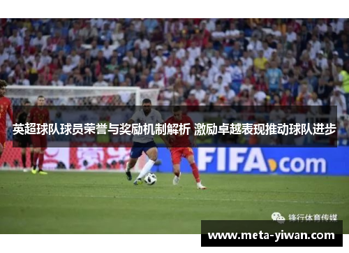 英超球队球员荣誉与奖励机制解析 激励卓越表现推动球队进步