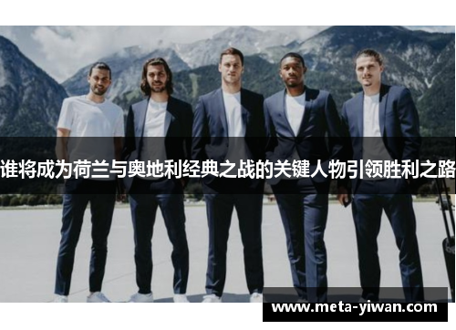 谁将成为荷兰与奥地利经典之战的关键人物引领胜利之路