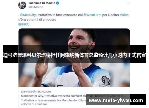 迪马济奥爆料贝尔塔将担任阿森纳新体育总监预计几小时内正式官宣