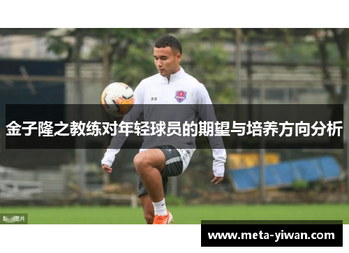 金子隆之教练对年轻球员的期望与培养方向分析