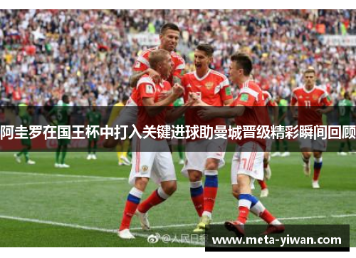 阿圭罗在国王杯中打入关键进球助曼城晋级精彩瞬间回顾