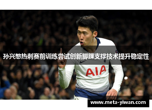 孙兴慜热刺赛前训练尝试创新脚踝支撑技术提升稳定性