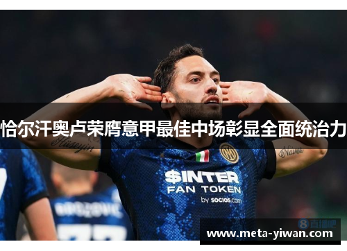 恰尔汗奥卢荣膺意甲最佳中场彰显全面统治力