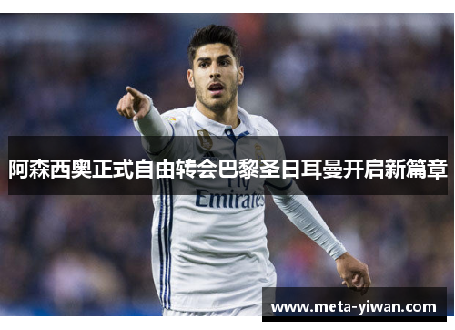 阿森西奥正式自由转会巴黎圣日耳曼开启新篇章