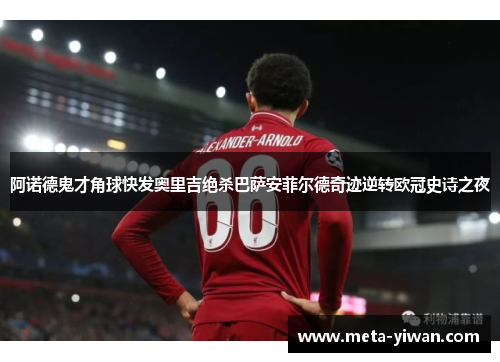 阿诺德鬼才角球快发奥里吉绝杀巴萨安菲尔德奇迹逆转欧冠史诗之夜