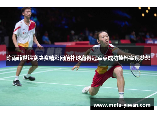 陈雨菲世锦赛决赛精彩网前扑球赢得冠军点成功捧杯实现梦想