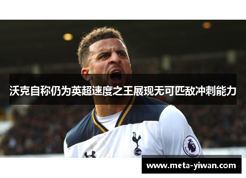 沃克自称仍为英超速度之王展现无可匹敌冲刺能力
