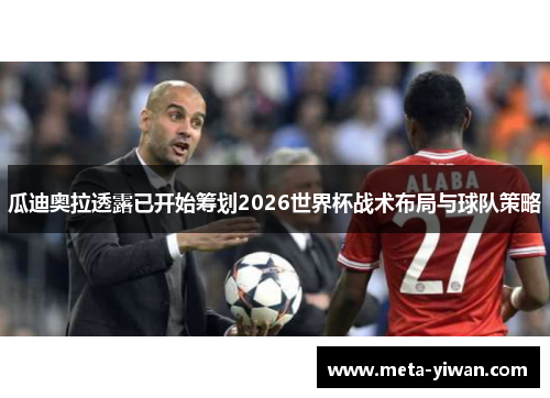 瓜迪奥拉透露已开始筹划2026世界杯战术布局与球队策略
