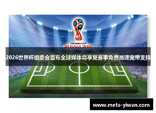 2026世界杯组委会宣布全球媒体将享受赛事免费高速宽带支持